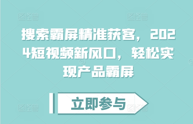 搜索霸屏精准获客，2024短视频新风口，轻松实现产品霸屏-88共享