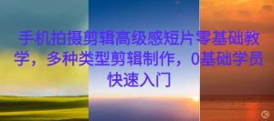 手机拍摄剪辑高级感短片零基础教学，多种类型剪辑制作，0基础学员快速入门-88共享