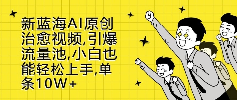新蓝海AI原创治愈视频，引爆流量池，小白也能轻松上手，篇篇10W+【揭秘】-88共享