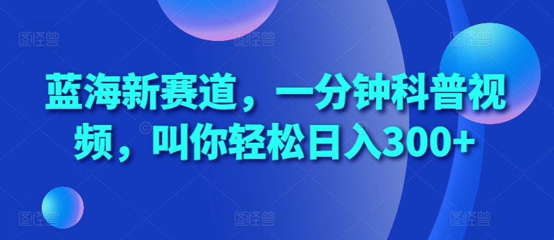 蓝海新赛道，一分钟科普视频，叫你轻松日入300+【揭秘】-88共享