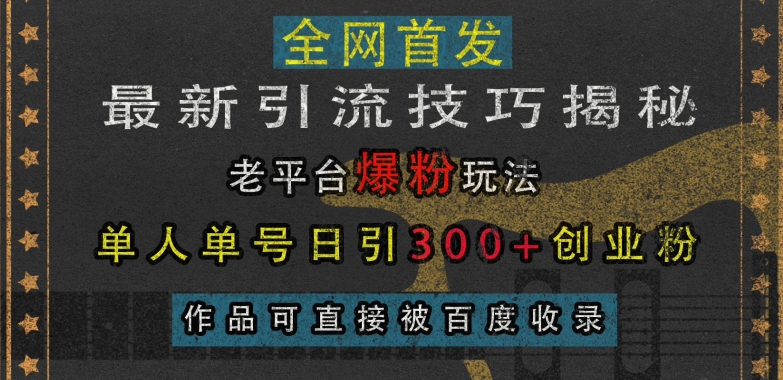 最新引流技巧揭秘，老平台爆粉玩法，单人单号日引300+创业粉，作品可直接被百度收录-88共享