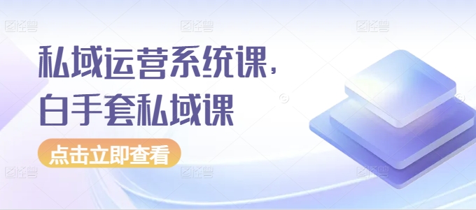 私域运营系统课，白手套私域课-88共享