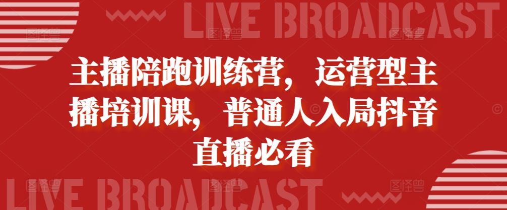 主播陪跑训练营，运营型主播培训课，普通人入局抖音直播必看-88共享
