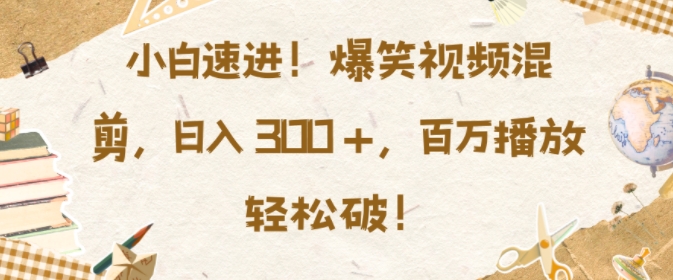 小白速进，爆笑视频混剪，日入3张，百万播放轻松破【揭秘】-88共享