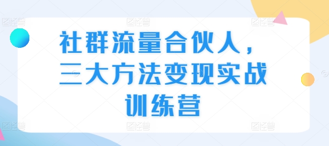 社群流量合伙人，三大方法变现实战训练营-88共享