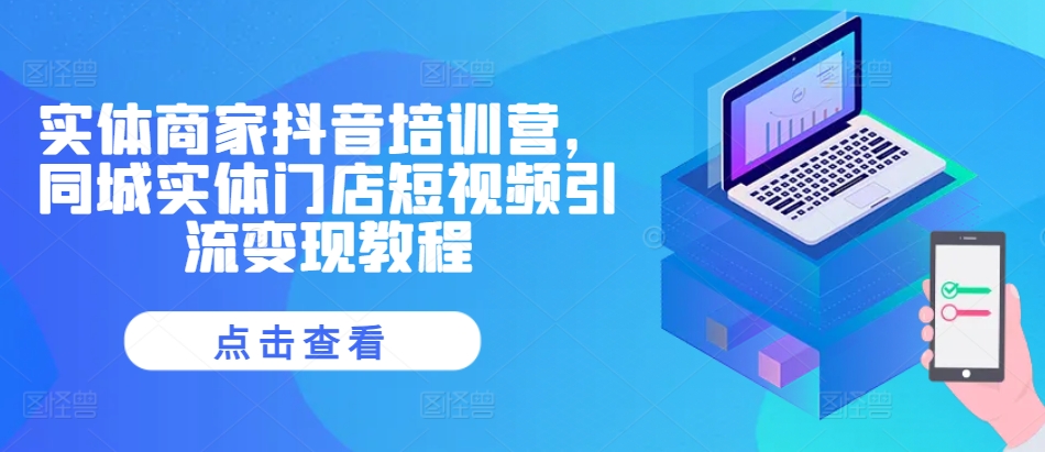 实体商家抖音培训营，同城实体门店短视频引流变现教程-88共享