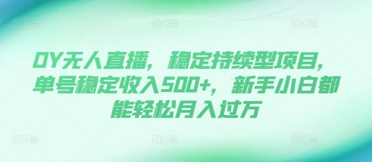 DY无人直播，稳定持续型项目，单号稳定收入500+，新手小白都能轻松月入过万【揭秘】-88共享