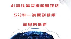 AI高铁美女视频新玩法,5分钟一条原创视频,简单易操作【揭秘】-88共享