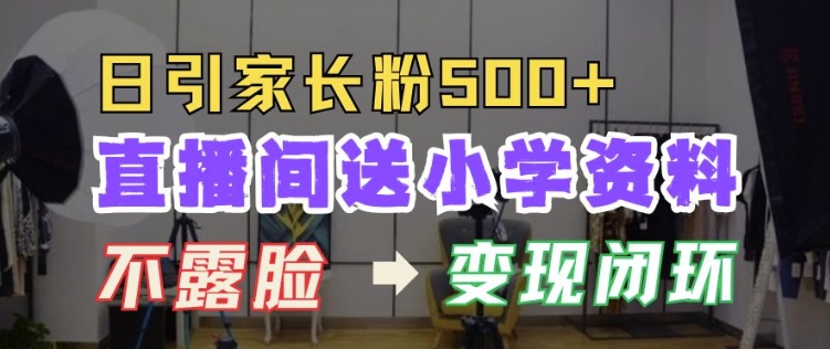 直播间送小学资料，每天引流家长粉500+，变现闭环模式【揭秘】-88共享