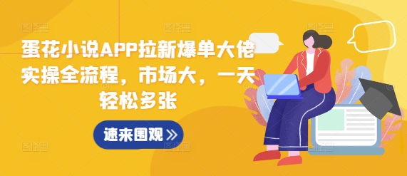 蛋花小说APP拉新爆单大佬实操全流程，市场大，一天轻松多张-88共享