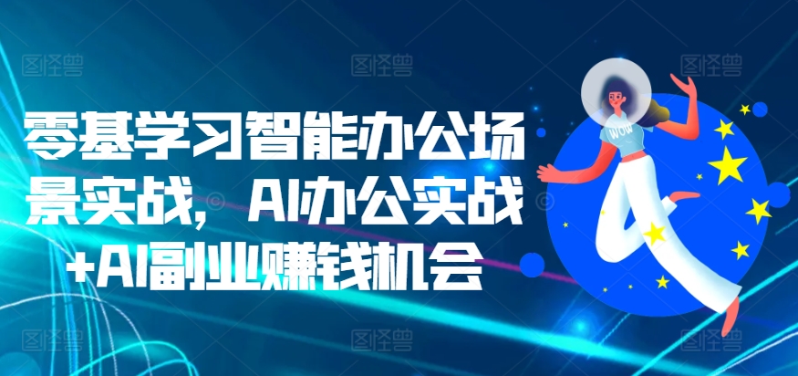 零基学习智能办公场景实战，AI办公实战+AI副业赚钱机会-88共享