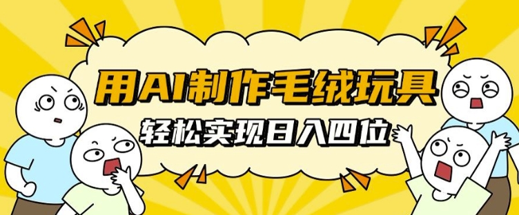 用AI制作毛绒玩具，轻松实现日入四位数【揭秘】-88共享