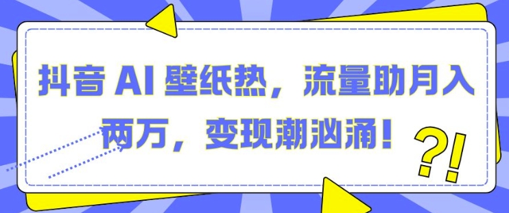 抖音 AI 壁纸热，流量助月入两W，变现潮汹涌【揭秘】-88共享