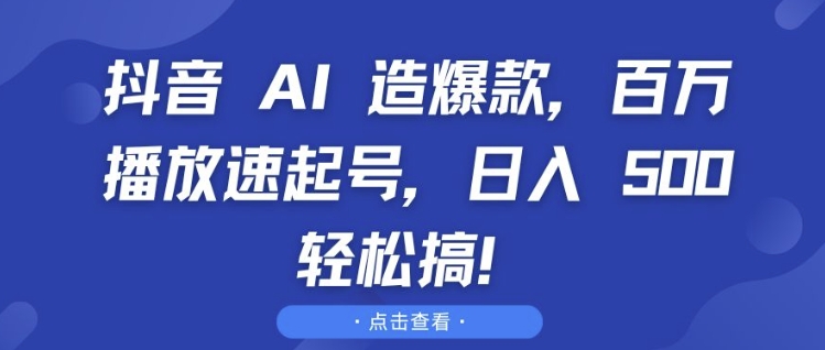 抖音 AI 造爆款，百万播放速起号，日入5张 轻松搞【揭秘】-88共享
