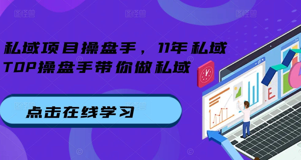 私域项目操盘手，11年私域TOP操盘手带你做私域-88共享