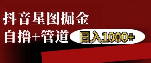 抖音星图掘金自撸，可以管道也可以自营，日入1k【揭秘】-88共享