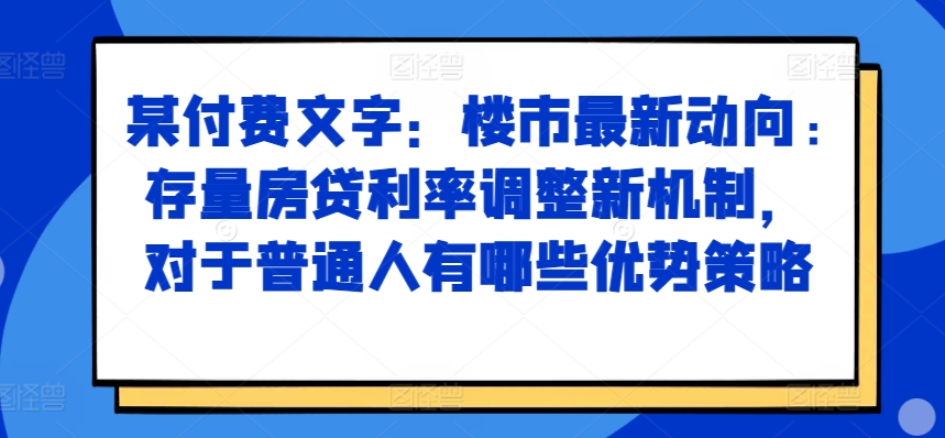 某付费文章：楼市最新动向，存量房贷利率调整新机制，对于普通人有哪些优势策略-88共享