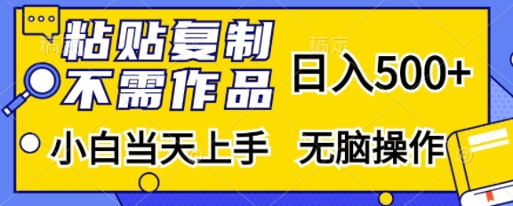 粘贴复制，无需作品，日入500+，小白当天上手，无脑操作-88共享