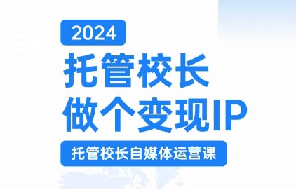 2024托管校长做个变现IP，托管校长自媒体运营课，利用短视频实现校区利润翻番-88共享
