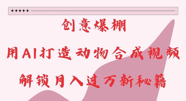 创意爆棚，用AI打造动物合成视频，解锁月入过W新秘籍【揭秘】-88共享