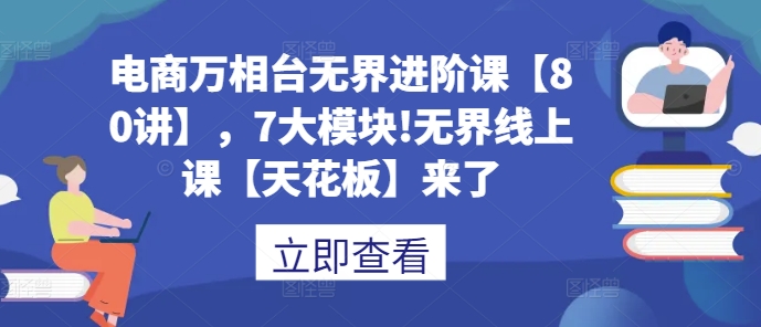 电商万相台无界进阶课【80讲】，7大模块!无界线上课【天花板】来了-88共享