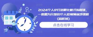 2024个人IP打造孵化模式流程课，一套最为完整的个人短视频落地课程(高阶班)-88共享