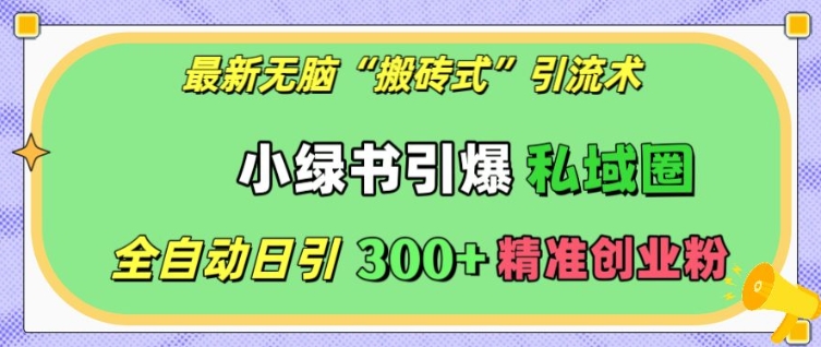 最新无脑“搬砖式”引流术，小绿书引爆私域圈，全自动日引300+精准创业粉【揭秘】-88共享