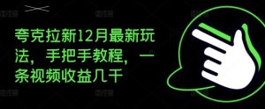 夸克拉新12月最新玩法，手把手教程，一条视频收益几千-88共享