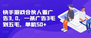 快手游戏合伙人看广告3.0,一条广告3毛到五毛,单机50+【揭秘】-88共享