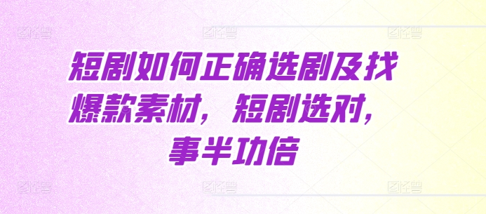 短剧如何正确选剧及找爆款素材，短剧选对，事半功倍-88共享
