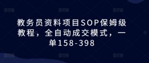 教务员资料项目SOP保姆级教程，全自动成交模式，一单158-398-88共享