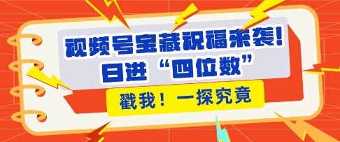 视频号宝藏祝福来袭，粉丝无忧扩张，带货效能翻倍，日进“四位数” 近在咫尺-88共享