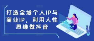 打造全域个人IP与商业IP,利用人性思维做抖音-88共享