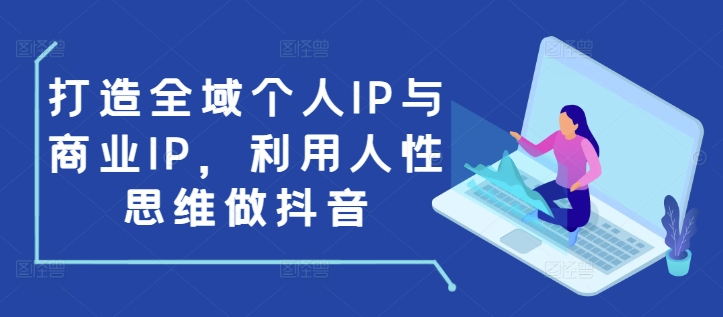 打造全域个人IP与商业IP，利用人性思维做抖音-88共享