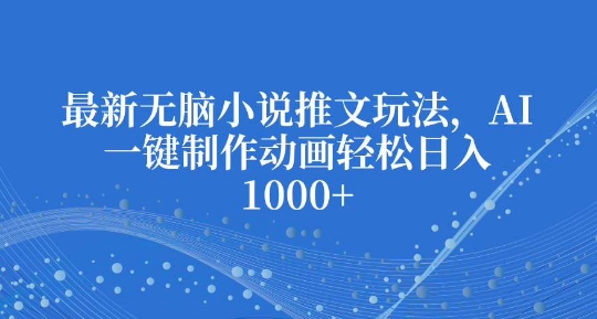 最新无脑小说推文玩法，AI一键制作动画轻松日入多张【揭秘】-88共享