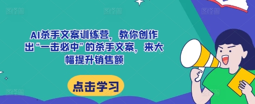 AI杀手文案训练营，教你创作出“一击必中”的杀手文案，来大幅提升销售额-88共享