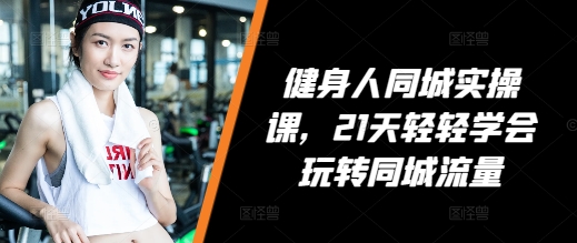 健身人同城实操课，21天轻轻学会玩转同城流量-88共享