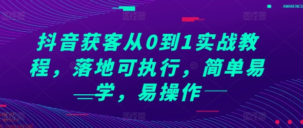 抖音获客从0到1实战教程，落地可执行，简单易学，易操作-88共享