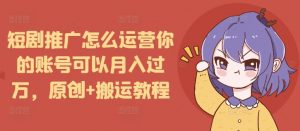 短剧推广怎么运营你的账号可以月入过万,原创+搬运教程-88共享