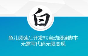‘鱼儿阅读’利用AI无需写代码开发自动微信自动阅读脚本无限变现【揭秘】-88共享