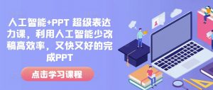 人工智能+PPT 超级表达力课,利用人工智能少改稿高效率,又快又好的完成PPT-88共享