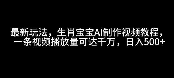 最新玩法，生肖宝宝AI制作视频教程，一条视频播放量可达千万，日入5张【揭秘】-88共享