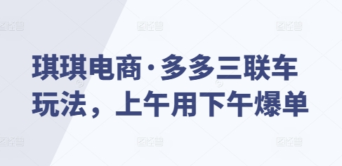 琪琪电商·多多三联车玩法，上午用下午爆单-88共享