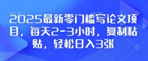 2025最新零门槛写论文项目,每天2-3小时,复制粘贴,轻松日入3张,附详细资料教程【揭秘】-88共享