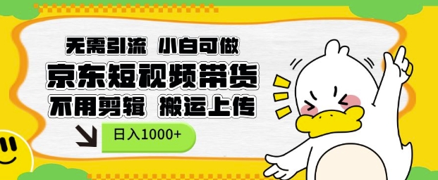 无需引流，小白可做，京东短现频带货，不用剪辑，搬运上传，日入1k【揭秘】-88共享