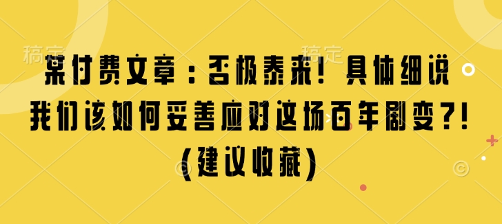 某付费文章：否极泰来! 具体细说 我们该如何妥善应对这场百年剧变!(建议收藏)-88共享