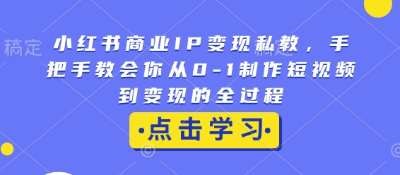 小红书商业IP变现私教，手把手教会你从0-1制作短视频到变现的全过程-88共享