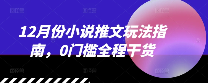 12月份小说推文玩法指南，0门槛全程干货-88共享