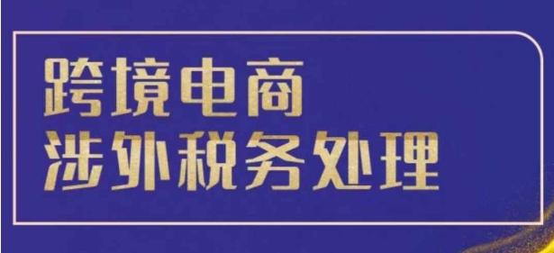跨境税务宝典教程：跨境电商全球税务处理策略-88共享