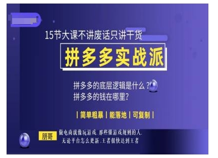 朋哥电商(拼多多实战派)，15节大课不讲废话只讲干货，简单粗暴 能落地 可复制-88共享